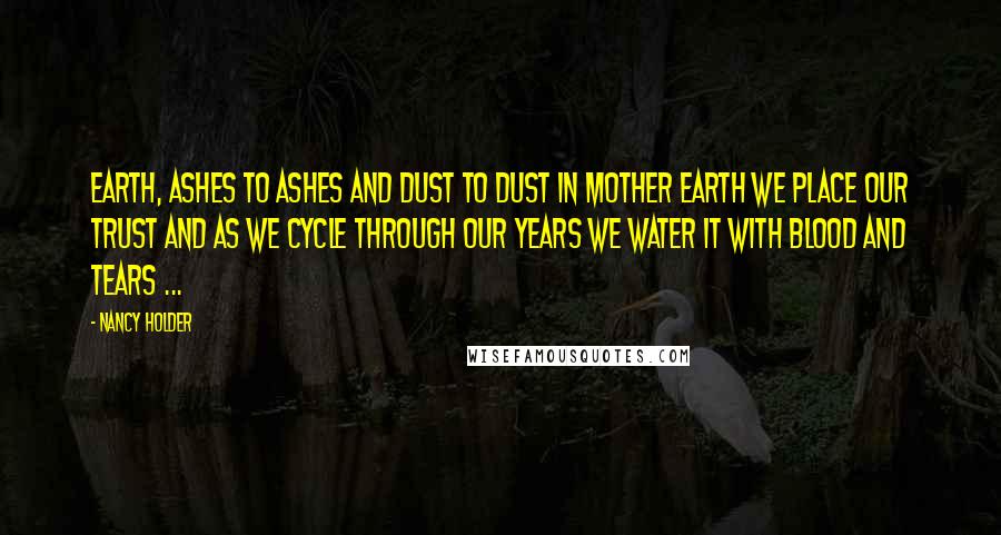 Nancy Holder Quotes: Earth, Ashes to ashes and dust to dust in mother earth we place our trust and as we cycle through our years we water it with blood and tears ...