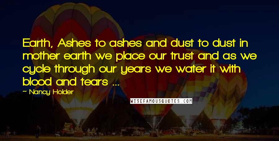 Nancy Holder Quotes: Earth, Ashes to ashes and dust to dust in mother earth we place our trust and as we cycle through our years we water it with blood and tears ...