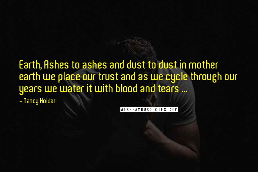 Nancy Holder Quotes: Earth, Ashes to ashes and dust to dust in mother earth we place our trust and as we cycle through our years we water it with blood and tears ...