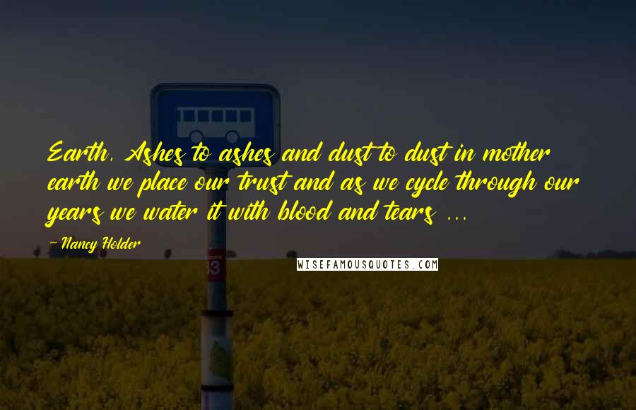Nancy Holder Quotes: Earth, Ashes to ashes and dust to dust in mother earth we place our trust and as we cycle through our years we water it with blood and tears ...