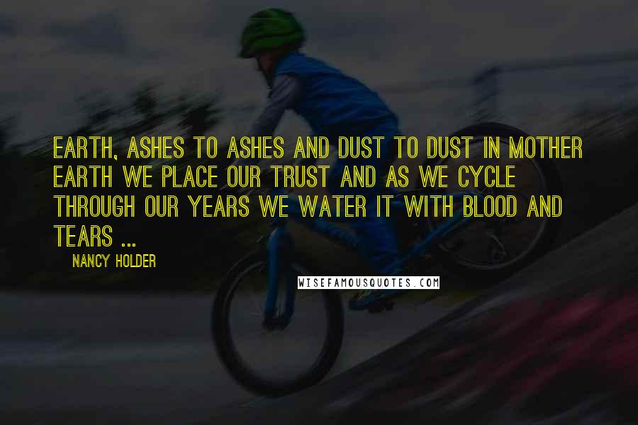 Nancy Holder Quotes: Earth, Ashes to ashes and dust to dust in mother earth we place our trust and as we cycle through our years we water it with blood and tears ...