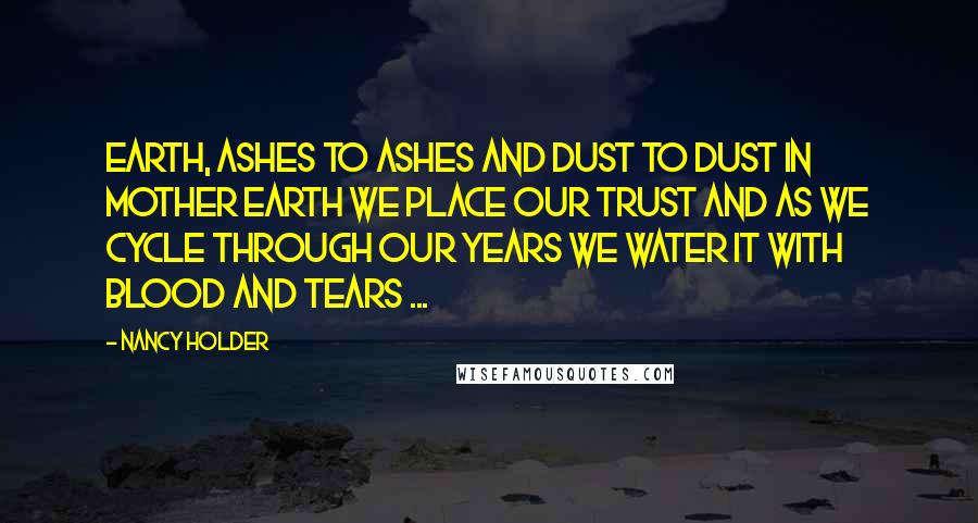 Nancy Holder Quotes: Earth, Ashes to ashes and dust to dust in mother earth we place our trust and as we cycle through our years we water it with blood and tears ...