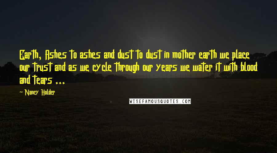 Nancy Holder Quotes: Earth, Ashes to ashes and dust to dust in mother earth we place our trust and as we cycle through our years we water it with blood and tears ...
