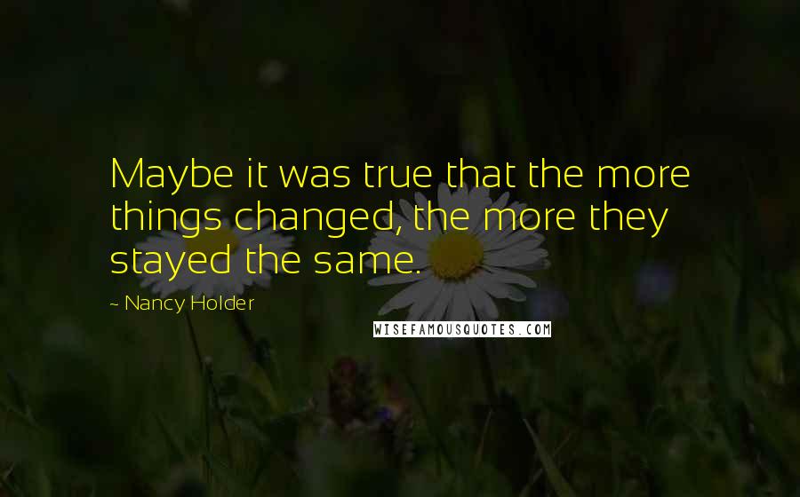 Nancy Holder Quotes: Maybe it was true that the more things changed, the more they stayed the same.