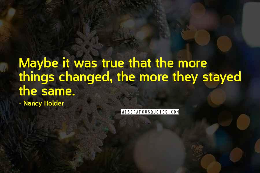 Nancy Holder Quotes: Maybe it was true that the more things changed, the more they stayed the same.