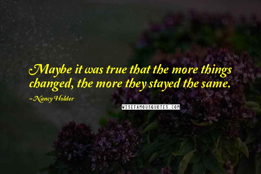 Nancy Holder Quotes: Maybe it was true that the more things changed, the more they stayed the same.