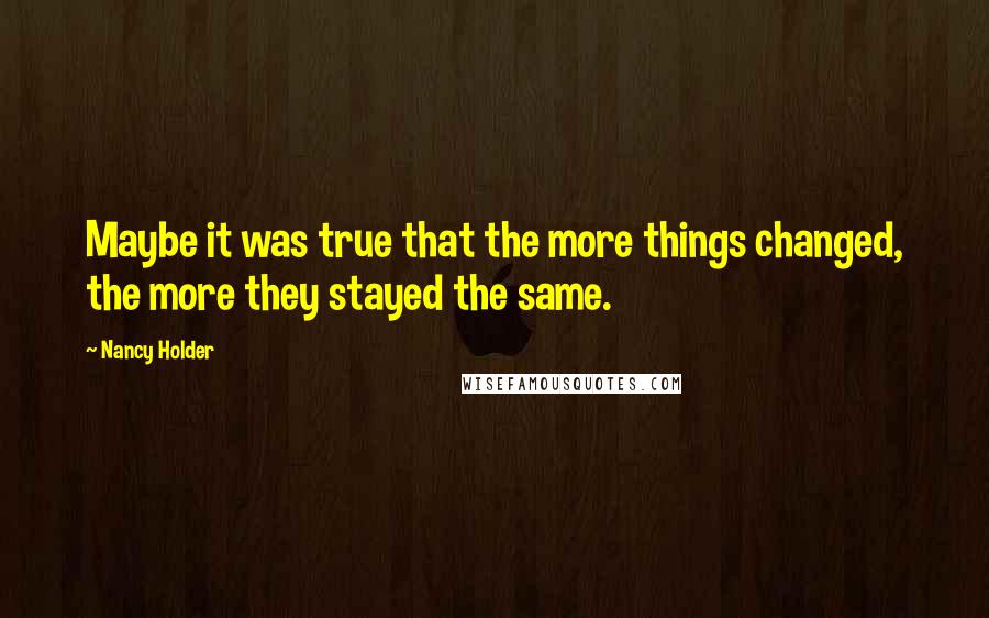 Nancy Holder Quotes: Maybe it was true that the more things changed, the more they stayed the same.