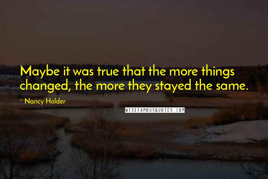 Nancy Holder Quotes: Maybe it was true that the more things changed, the more they stayed the same.