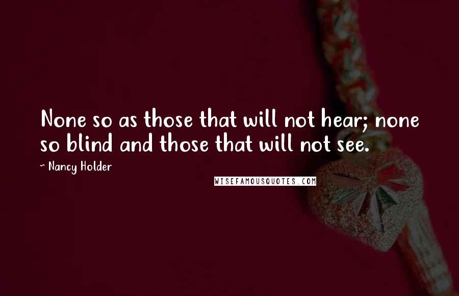 Nancy Holder Quotes: None so as those that will not hear; none so blind and those that will not see.