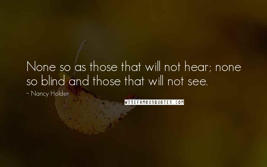 Nancy Holder Quotes: None so as those that will not hear; none so blind and those that will not see.