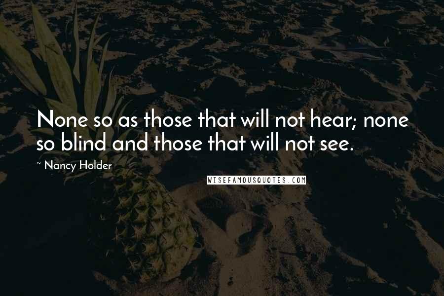 Nancy Holder Quotes: None so as those that will not hear; none so blind and those that will not see.