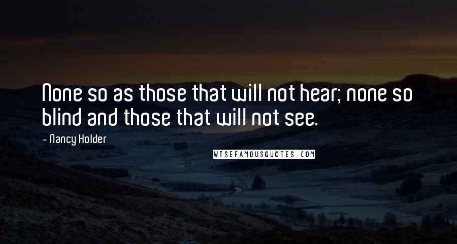 Nancy Holder Quotes: None so as those that will not hear; none so blind and those that will not see.