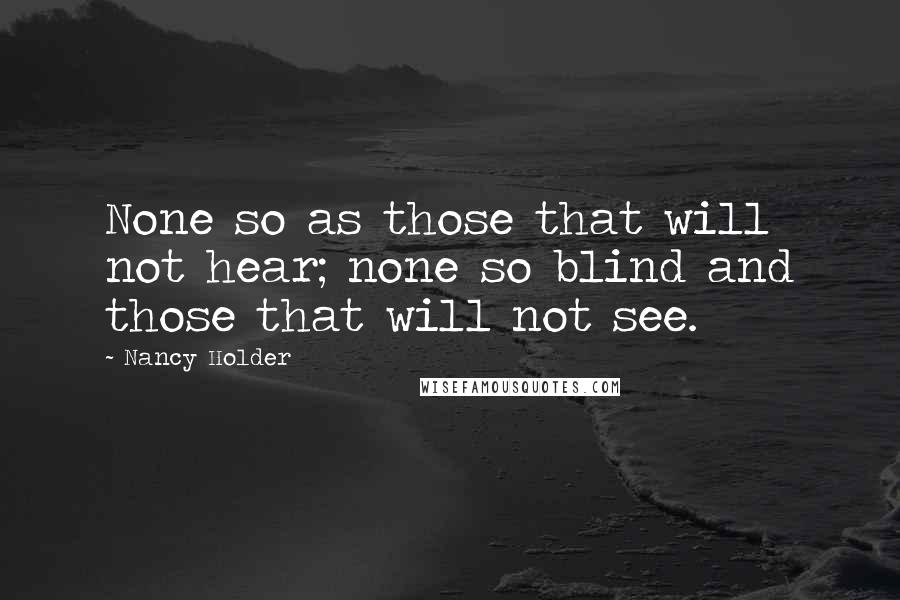 Nancy Holder Quotes: None so as those that will not hear; none so blind and those that will not see.