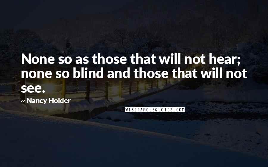 Nancy Holder Quotes: None so as those that will not hear; none so blind and those that will not see.