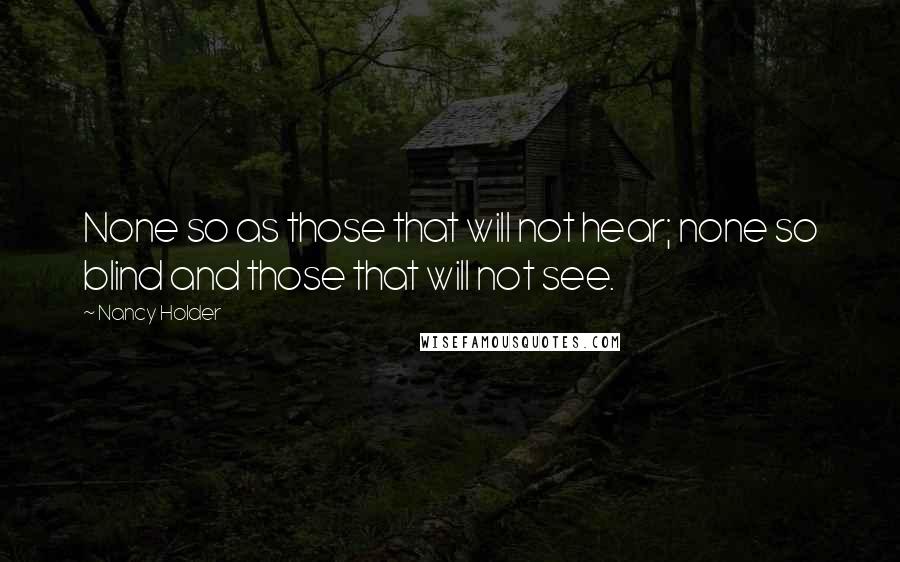 Nancy Holder Quotes: None so as those that will not hear; none so blind and those that will not see.