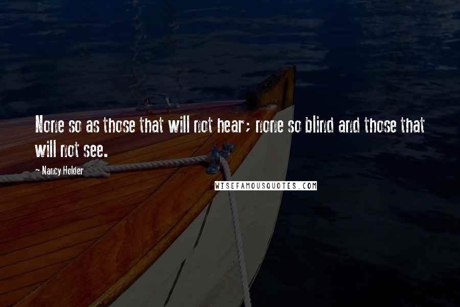 Nancy Holder Quotes: None so as those that will not hear; none so blind and those that will not see.