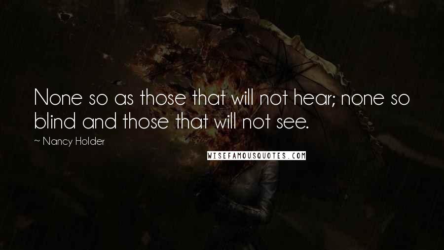 Nancy Holder Quotes: None so as those that will not hear; none so blind and those that will not see.