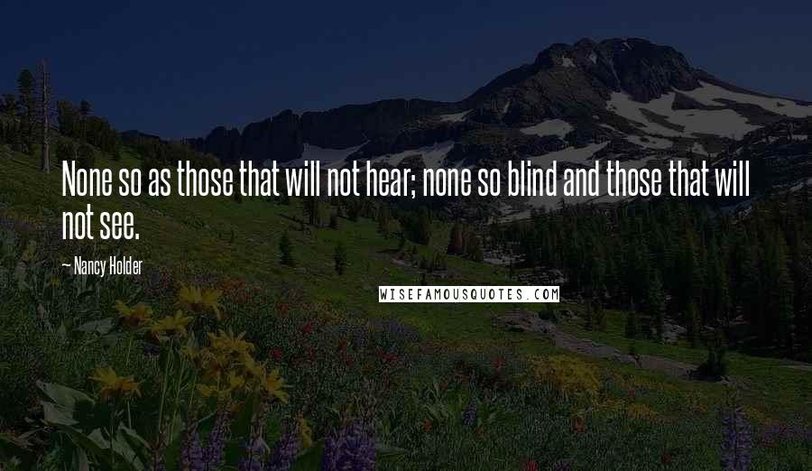 Nancy Holder Quotes: None so as those that will not hear; none so blind and those that will not see.