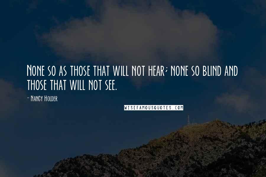 Nancy Holder Quotes: None so as those that will not hear; none so blind and those that will not see.