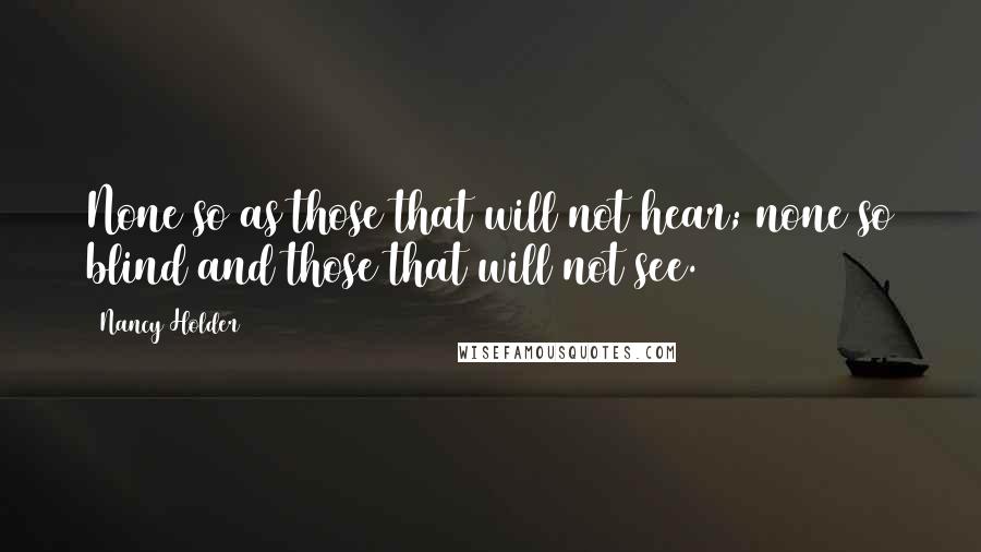 Nancy Holder Quotes: None so as those that will not hear; none so blind and those that will not see.