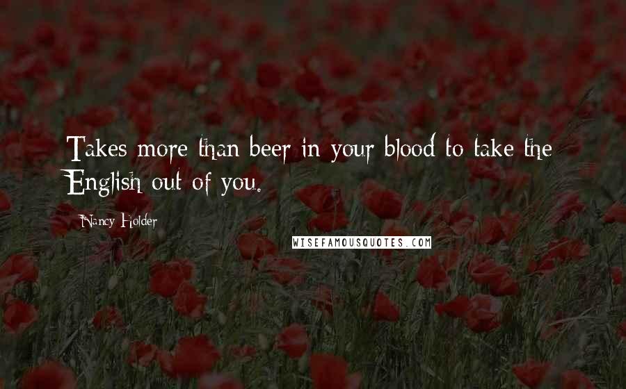 Nancy Holder Quotes: Takes more than beer in your blood to take the English out of you.