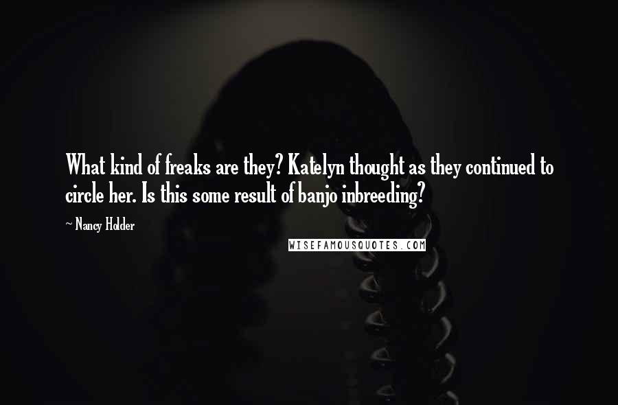 Nancy Holder Quotes: What kind of freaks are they? Katelyn thought as they continued to circle her. Is this some result of banjo inbreeding?