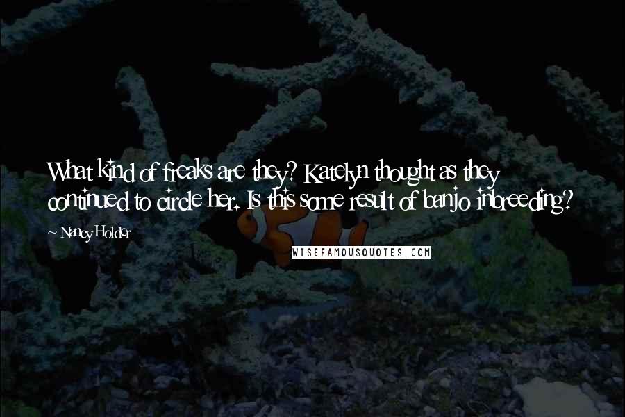 Nancy Holder Quotes: What kind of freaks are they? Katelyn thought as they continued to circle her. Is this some result of banjo inbreeding?