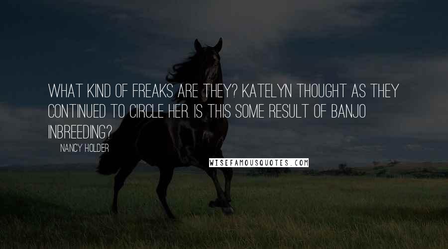 Nancy Holder Quotes: What kind of freaks are they? Katelyn thought as they continued to circle her. Is this some result of banjo inbreeding?