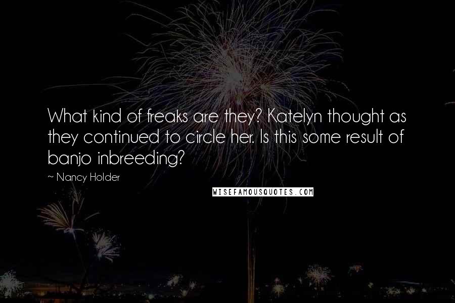 Nancy Holder Quotes: What kind of freaks are they? Katelyn thought as they continued to circle her. Is this some result of banjo inbreeding?