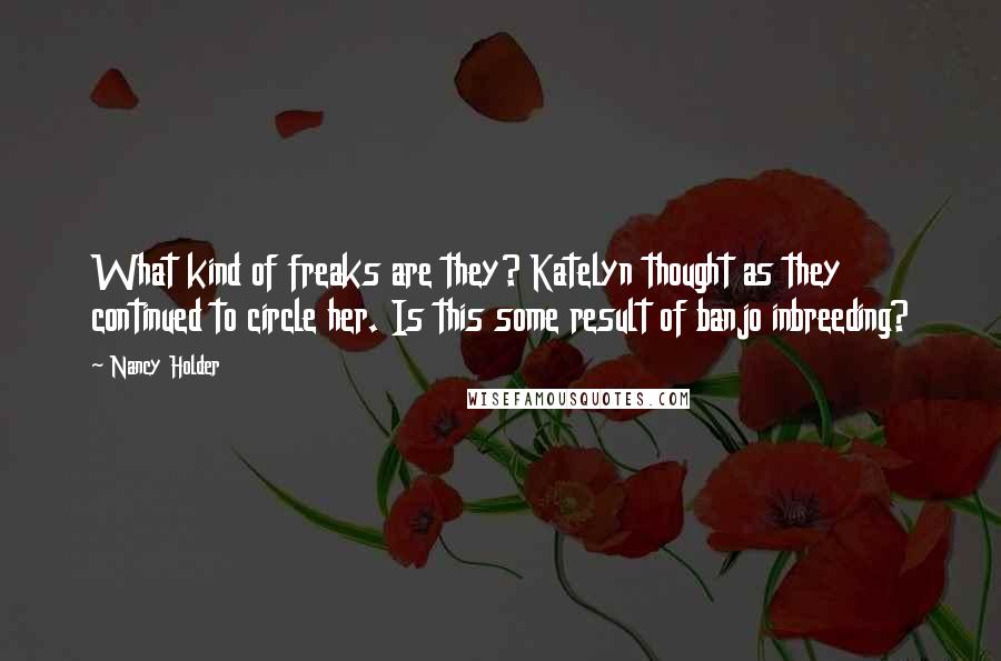 Nancy Holder Quotes: What kind of freaks are they? Katelyn thought as they continued to circle her. Is this some result of banjo inbreeding?