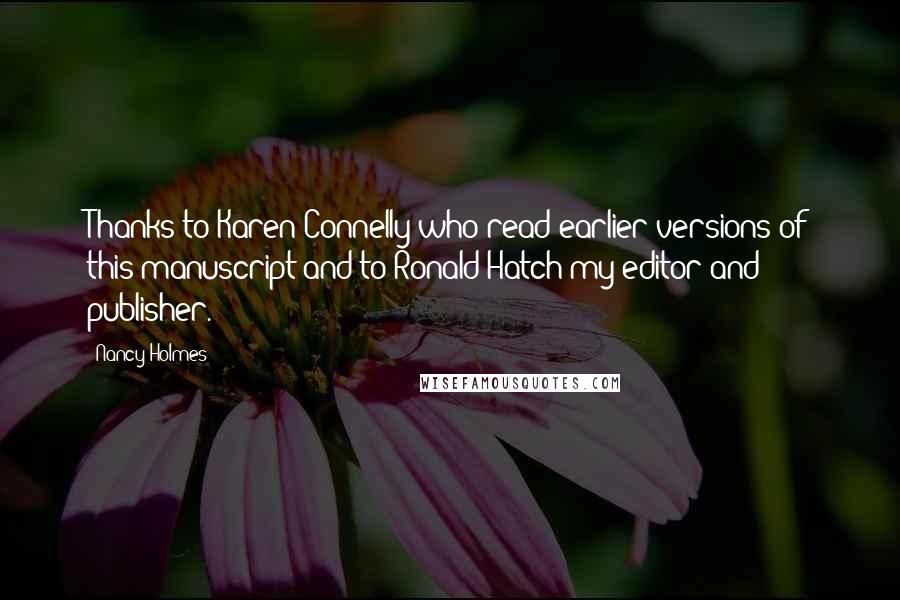Nancy Holmes Quotes: Thanks to Karen Connelly who read earlier versions of this manuscript and to Ronald Hatch my editor and publisher.