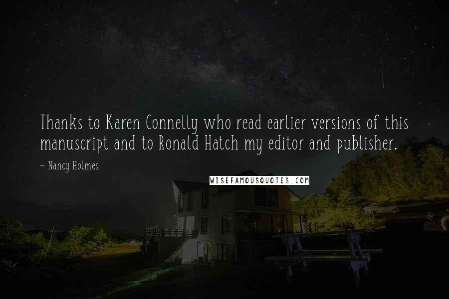 Nancy Holmes Quotes: Thanks to Karen Connelly who read earlier versions of this manuscript and to Ronald Hatch my editor and publisher.