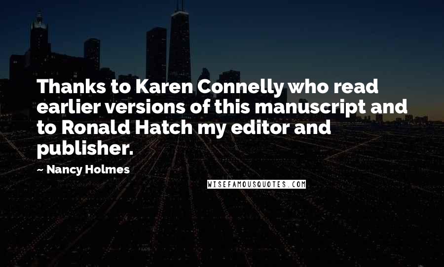 Nancy Holmes Quotes: Thanks to Karen Connelly who read earlier versions of this manuscript and to Ronald Hatch my editor and publisher.
