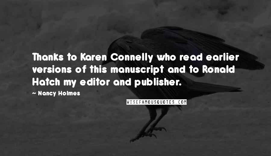 Nancy Holmes Quotes: Thanks to Karen Connelly who read earlier versions of this manuscript and to Ronald Hatch my editor and publisher.