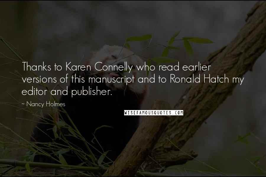 Nancy Holmes Quotes: Thanks to Karen Connelly who read earlier versions of this manuscript and to Ronald Hatch my editor and publisher.