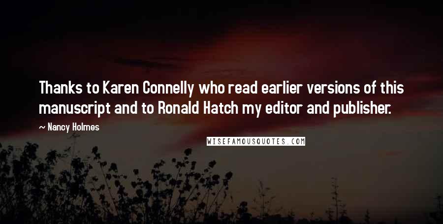 Nancy Holmes Quotes: Thanks to Karen Connelly who read earlier versions of this manuscript and to Ronald Hatch my editor and publisher.