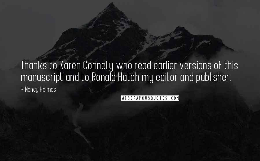 Nancy Holmes Quotes: Thanks to Karen Connelly who read earlier versions of this manuscript and to Ronald Hatch my editor and publisher.