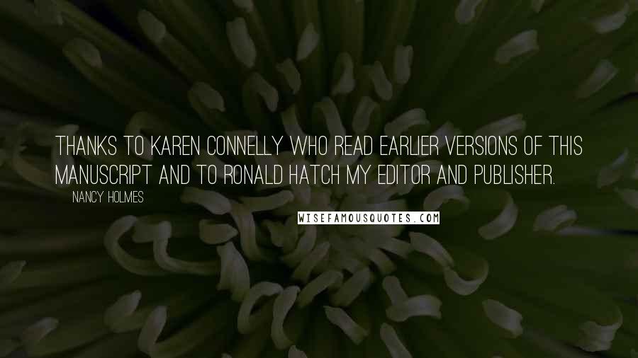 Nancy Holmes Quotes: Thanks to Karen Connelly who read earlier versions of this manuscript and to Ronald Hatch my editor and publisher.