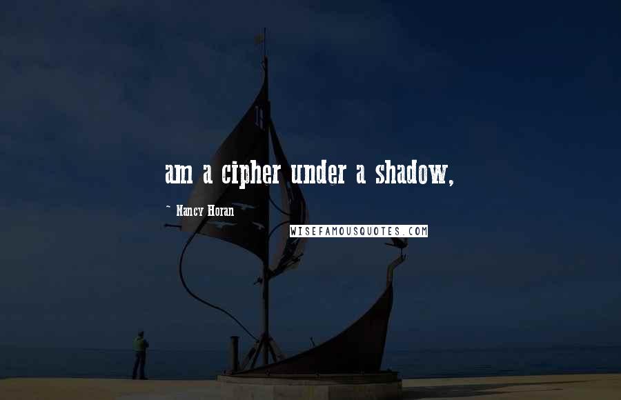 Nancy Horan Quotes: am a cipher under a shadow,