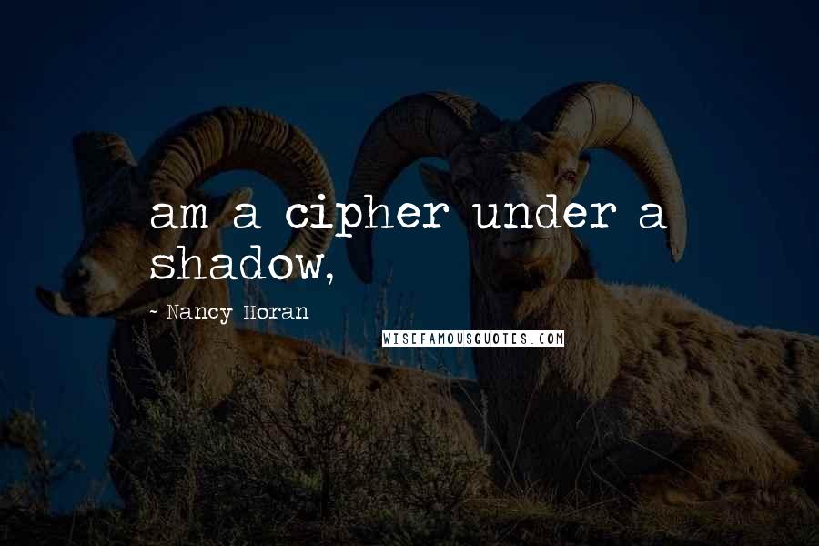 Nancy Horan Quotes: am a cipher under a shadow,