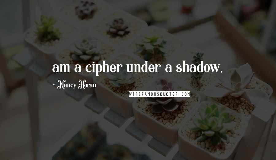 Nancy Horan Quotes: am a cipher under a shadow,