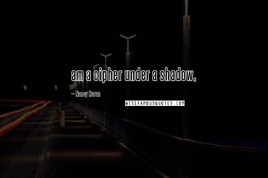 Nancy Horan Quotes: am a cipher under a shadow,