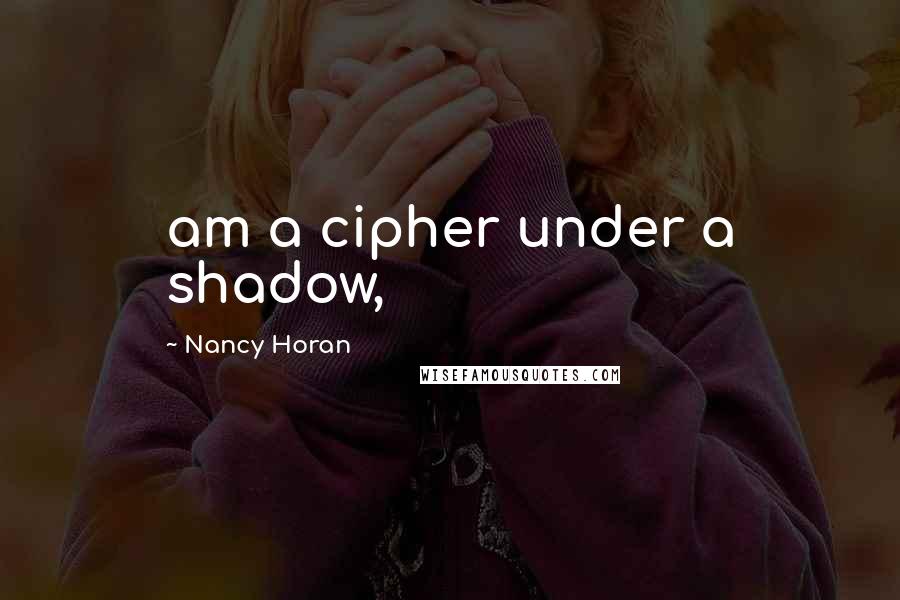 Nancy Horan Quotes: am a cipher under a shadow,