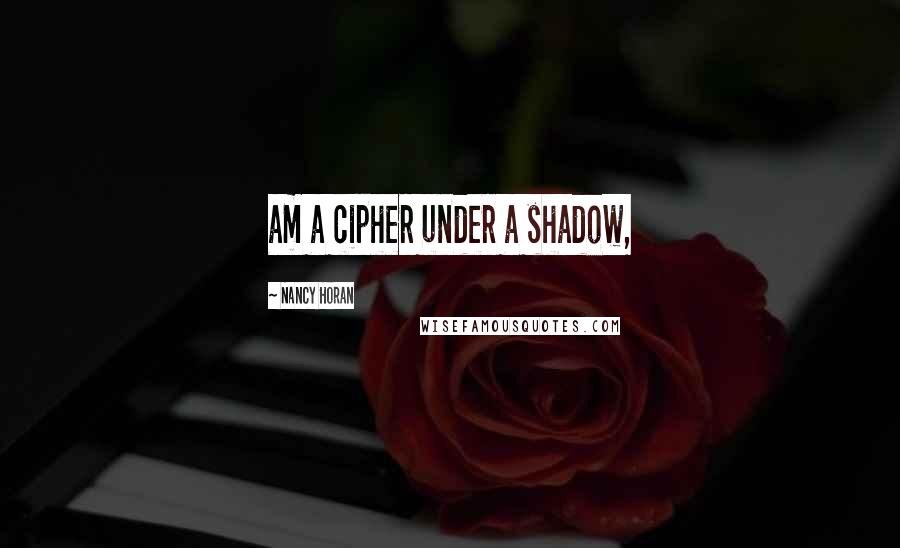 Nancy Horan Quotes: am a cipher under a shadow,