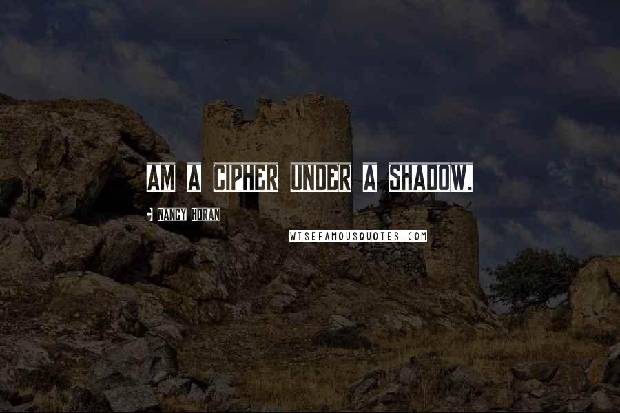 Nancy Horan Quotes: am a cipher under a shadow,