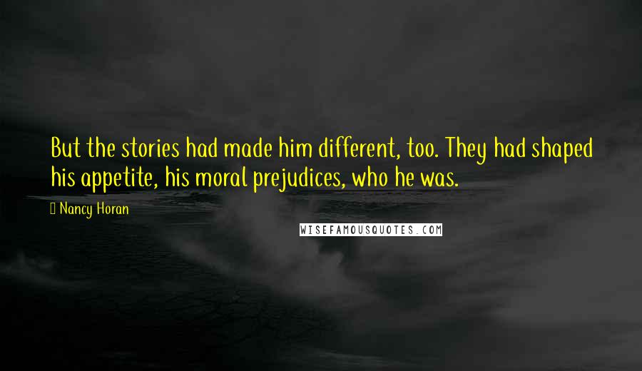 Nancy Horan Quotes: But the stories had made him different, too. They had shaped his appetite, his moral prejudices, who he was.
