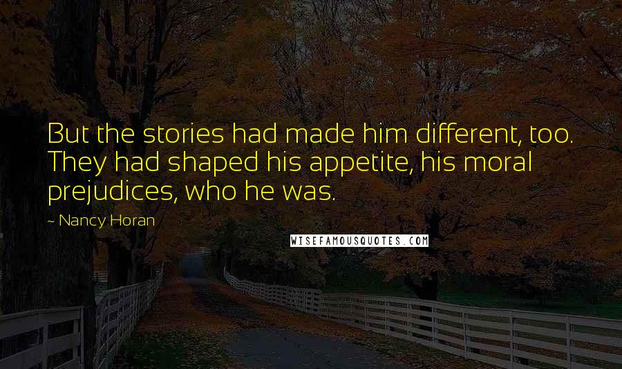 Nancy Horan Quotes: But the stories had made him different, too. They had shaped his appetite, his moral prejudices, who he was.