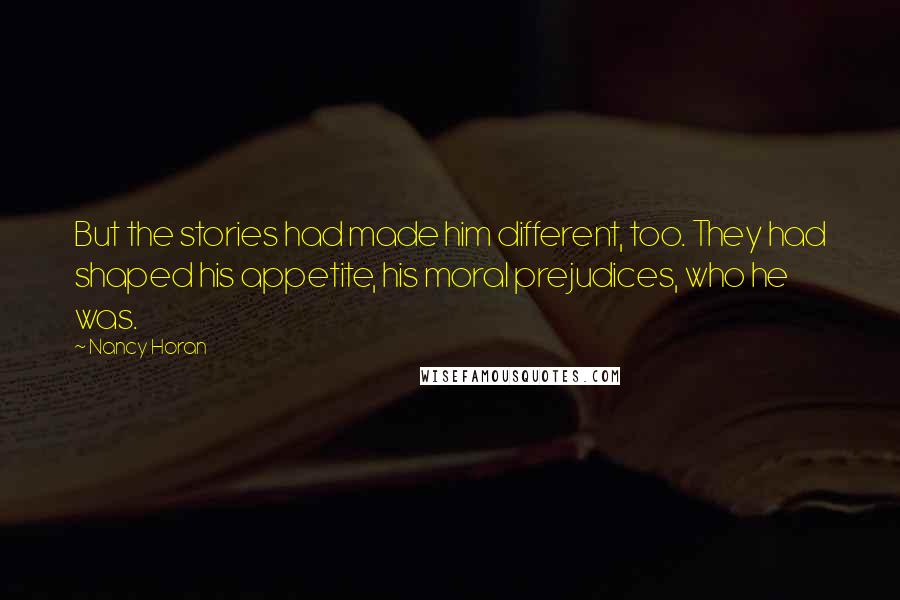 Nancy Horan Quotes: But the stories had made him different, too. They had shaped his appetite, his moral prejudices, who he was.