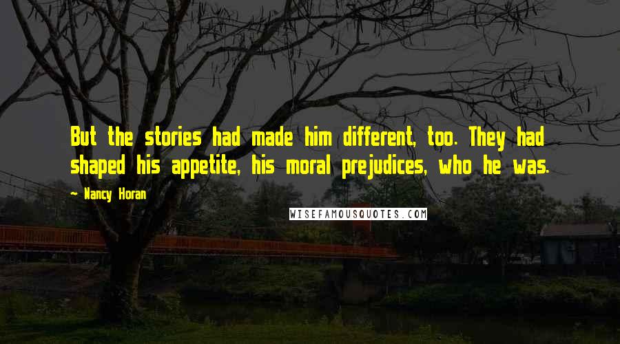 Nancy Horan Quotes: But the stories had made him different, too. They had shaped his appetite, his moral prejudices, who he was.