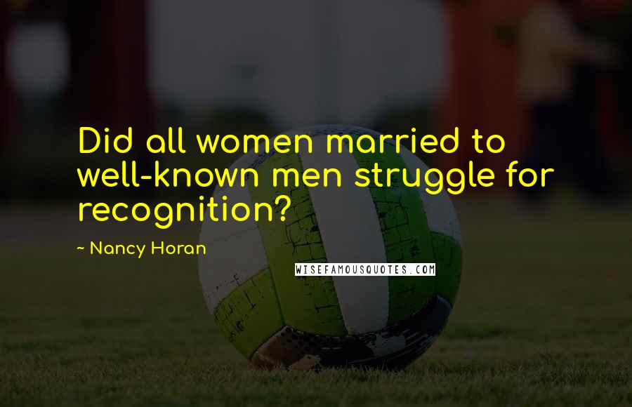 Nancy Horan Quotes: Did all women married to well-known men struggle for recognition?